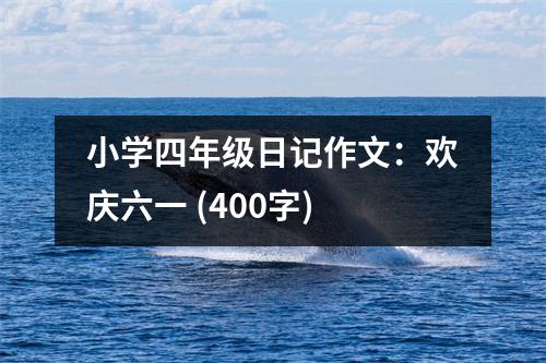 小學(xué)四年級(jí)日記作文：歡慶六一 (400字)