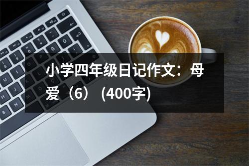 小學(xué)四年級(jí)日記作文：母愛（6） (400字)