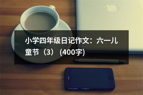 小學(xué)四年級(jí)日記作文：六一兒童節(jié)（3） (400字)