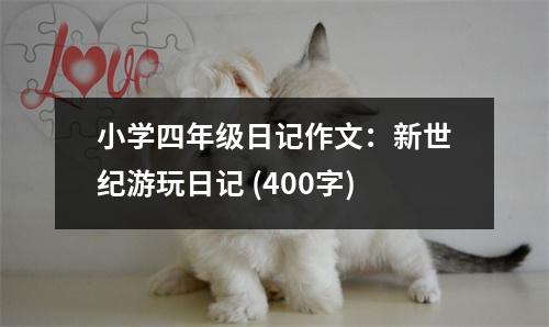 小學(xué)四年級日記作文：新世紀(jì)游玩日記 (400字)