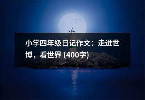 小學(xué)四年級(jí)日記作文：走進(jìn)世博，看世界 (400字)