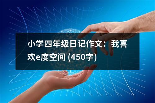 小學(xué)四年級(jí)日記作文：我喜歡e度空間 (450字)