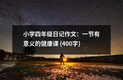 小學(xué)四年級(jí)日記作文：一節(jié)有意義的健康課 (400字)