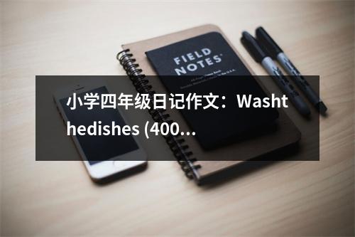 小學(xué)四年級日記作文：Washthedishes (400字)
