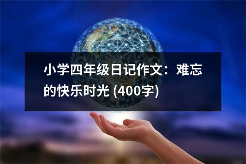 小學(xué)四年級日記作文：難忘的快樂時(shí)光 (400字)