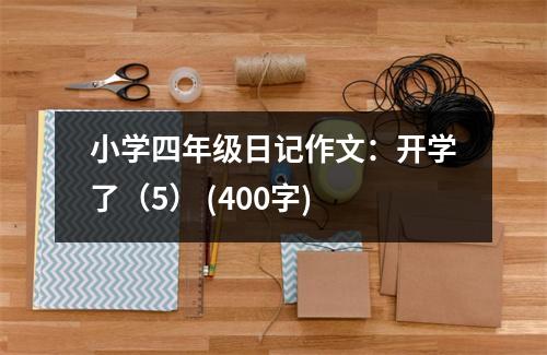 小學(xué)四年級日記作文：開學(xué)了（5） (400字)