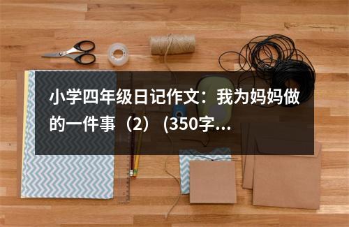 小學(xué)四年級日記作文：我為媽媽做的一件事（2） (350字)