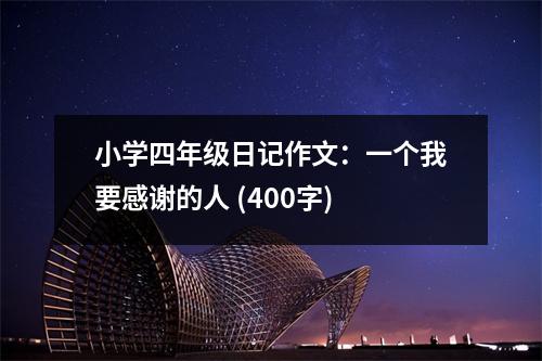 小學(xué)四年級日記作文：一個我要感謝的人 (400字)