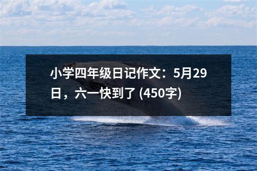 小學四年級日記作文：5月29日，六一快到了 (450字)