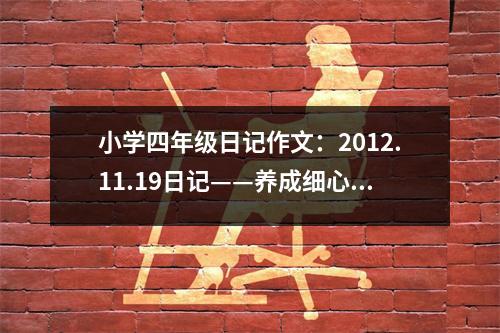 小學(xué)四年級(jí)日記作文：2012.11.19日記——養(yǎng)成細(xì)心的習(xí)慣 (500字)