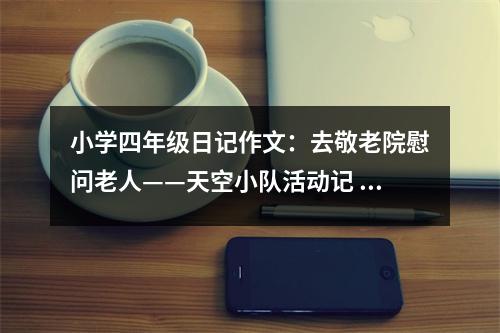 小學(xué)四年級(jí)日記作文：去敬老院慰問(wèn)老人——天空小隊(duì)活動(dòng)記 (350字)