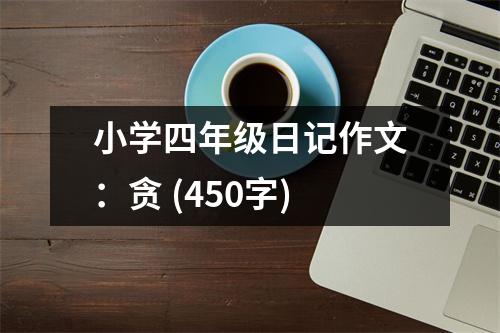 小學(xué)四年級(jí)日記作文：貪 (450字)