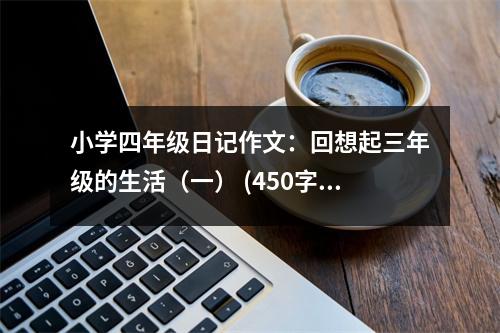 小學(xué)四年級(jí)日記作文：回想起三年級(jí)的生活（一） (450字)