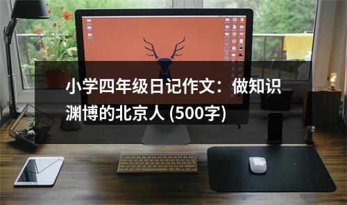 小學(xué)四年級(jí)日記作文：做知識(shí)淵博的北京人 (500字)