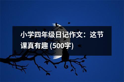 小學(xué)四年級日記作文：這節(jié)課真有趣 (500字)
