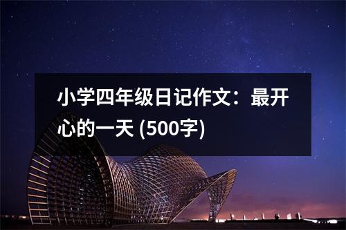 小學(xué)四年級日記作文：最開心的一天 (500字)