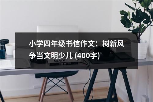 小學(xué)四年級書信作文：樹新風(fēng)爭當(dāng)文明少兒 (400字)
