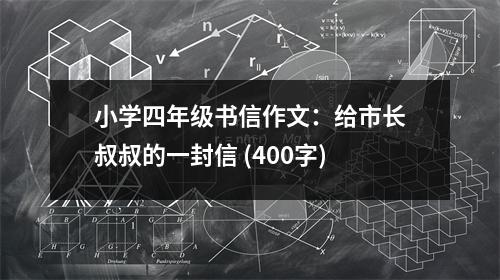 小學(xué)四年級(jí)書(shū)信作文：給市長(zhǎng)叔叔的一封信 (400字)
