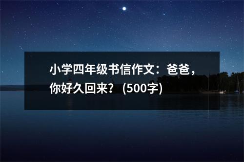 小學(xué)四年級(jí)書信作文：爸爸，你好久回來(lái)？ (500字)
