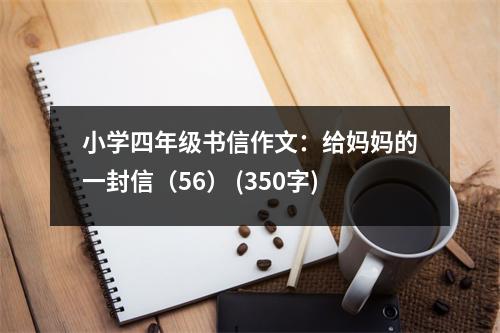 小學(xué)四年級(jí)書信作文：給媽媽的一封信（56） (350字)