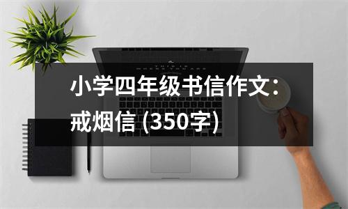 小學(xué)四年級(jí)書(shū)信作文：戒煙信 (350字)