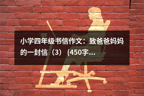 小學(xué)四年級書信作文：致爸爸媽媽的一封信（3） (450字)