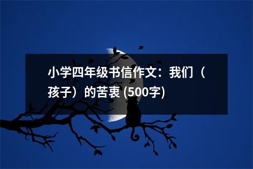 小學(xué)四年級書信作文：我們（孩子）的苦衷 (500字)