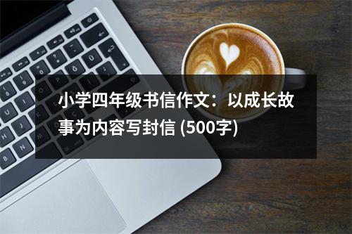 小學(xué)四年級書信作文：以成長故事為內(nèi)容寫封信 (500字)