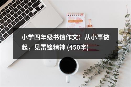 小學四年級書信作文：從小事做起，見雷鋒精神 (450字)