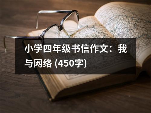 小學(xué)四年級書信作文：我與網(wǎng)絡(luò) (450字)
