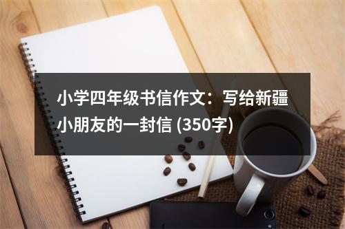 小學四年級書信作文：寫給新疆小朋友的一封信 (350字)