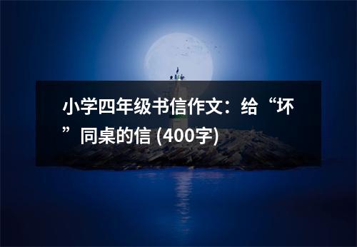小學四年級書信作文：給“壞”同桌的信 (400字)