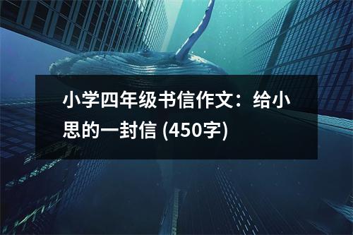 小學(xué)四年級(jí)書(shū)信作文：給小思的一封信 (450字)