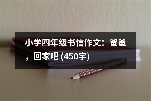 小學(xué)四年級(jí)書(shū)信作文：爸爸，回家吧 (450字)