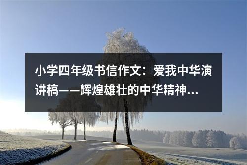 小學(xué)四年級書信作文：愛我中華演講稿——輝煌雄壯的中華精神 (450字)