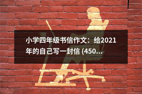 小學(xué)四年級書信作文：給2021年的自己寫一封信 (450字)