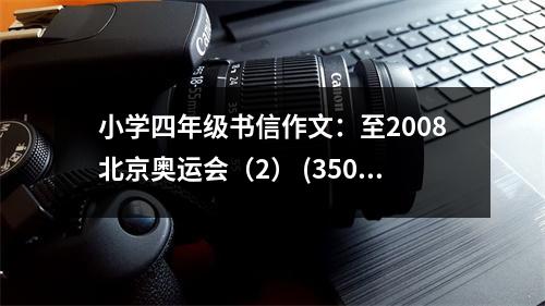 小學(xué)四年級書信作文：至2008北京奧運(yùn)會（2） (350字)
