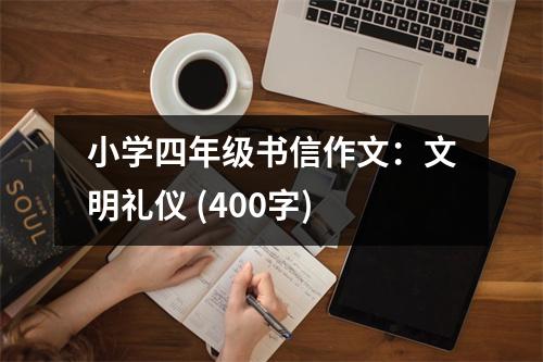 小學(xué)四年級書信作文：文明禮儀 (400字)