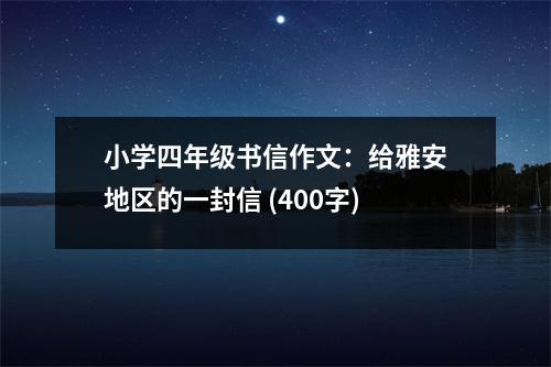 小學(xué)四年級(jí)書信作文：給雅安地區(qū)的一封信 (400字)