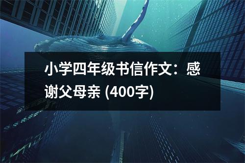 小學(xué)四年級書信作文：感謝父母親 (400字)