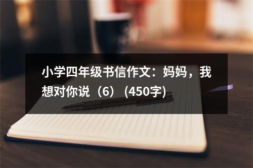 小學(xué)四年級書信作文：媽媽，我想對你說（6） (450字)