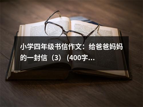 小學(xué)四年級(jí)書信作文：給爸爸媽媽的一封信（3） (400字)