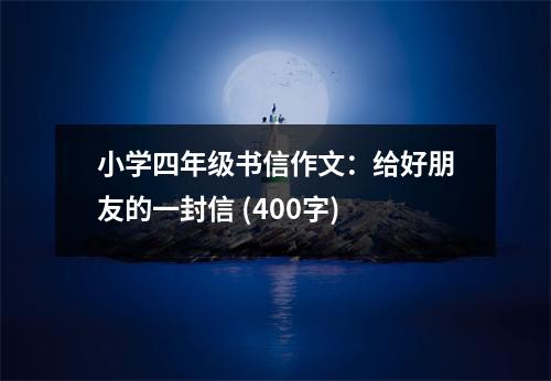 小學(xué)四年級(jí)書信作文：給好朋友的一封信 (400字)