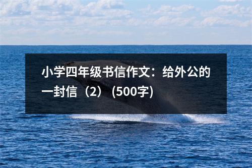 小學(xué)四年級(jí)書(shū)信作文：給外公的一封信（2） (500字)