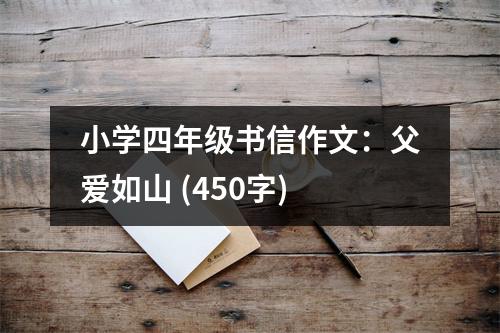 小學(xué)四年級(jí)書(shū)信作文：父愛(ài)如山 (450字)