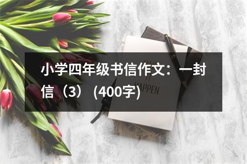 小學(xué)四年級(jí)書(shū)信作文：一封信（3） (400字)