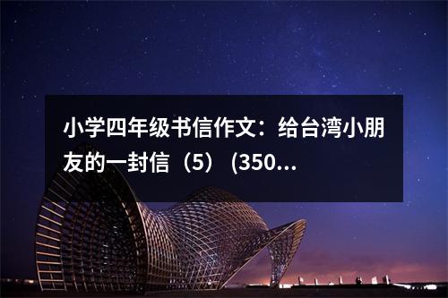 小學四年級書信作文：給臺灣小朋友的一封信（5） (350字)