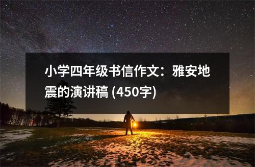 小學(xué)四年級(jí)書(shū)信作文：雅安地震的演講稿 (450字)