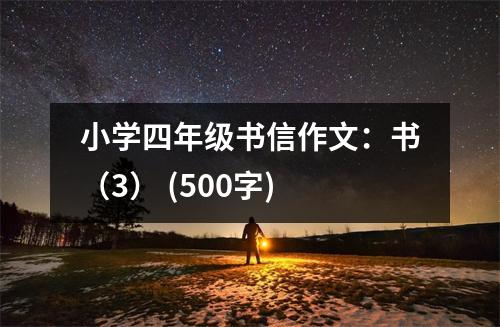 小學(xué)四年級(jí)書(shū)信作文：書(shū)（3） (500字)