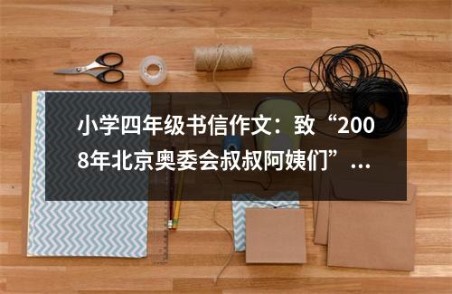 小學四年級書信作文：致“2008年北京奧委會叔叔阿姨們”的一封信 (400字)